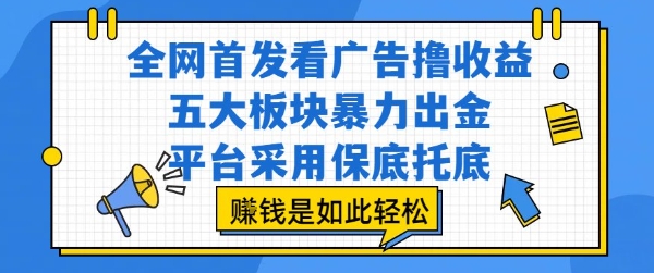 全网首发看广告撸收益，五大板块暴力出金，平台采用保底托底，挣钱是如此轻松作【揭秘】-zhichuangquan