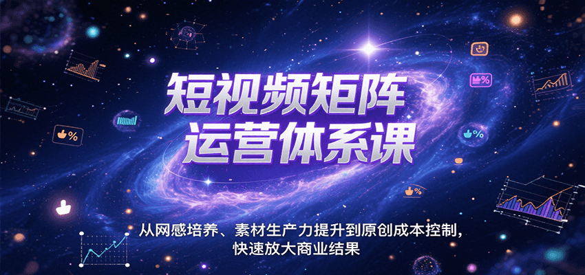 短视频矩阵运营体系课，从网感培养、素材生产力提升到原创成本控制，快速放大商业结果-zhichuangquan