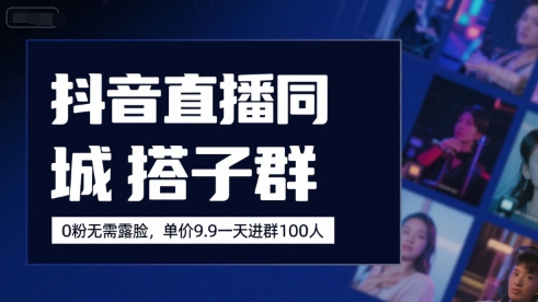 抖音直播同城搭子群，0粉无需露脸，单价19.9，一天进群100人-zhichuangquan
