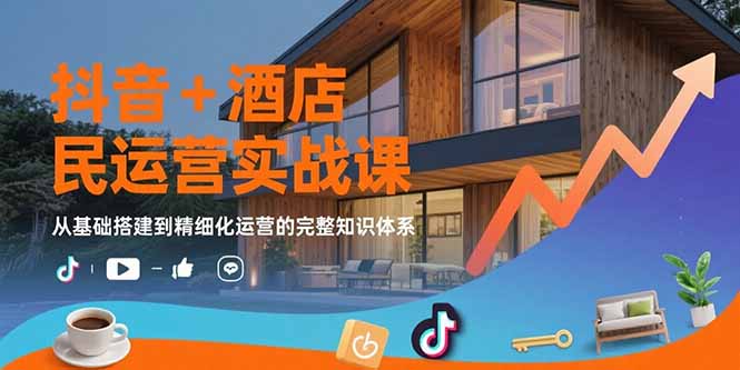 抖音+酒店民宿运营实战课：从基础搭建到精细化运营的完整知识体系-zhichuangquan