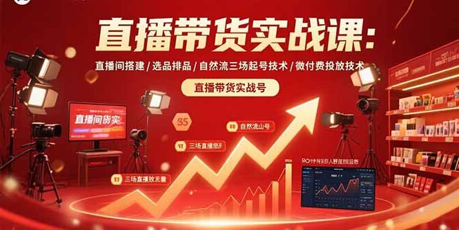 直播带货实战课：直播间搭建/选品排品/自然流三场起号技术/微付费投放技术-zhichuangquan