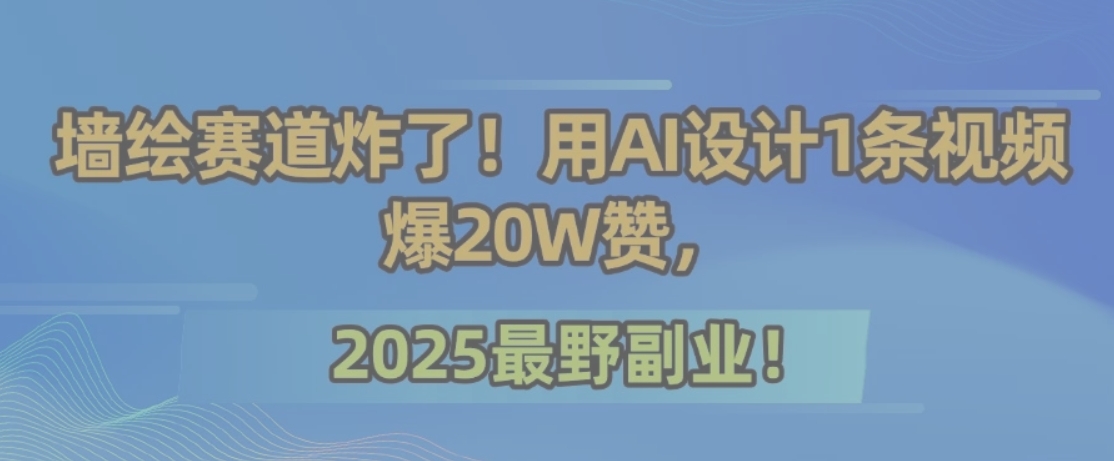 墙绘赛道炸了！用AI设计1条视频爆20W赞，2025最野副业！-zhichuangquan