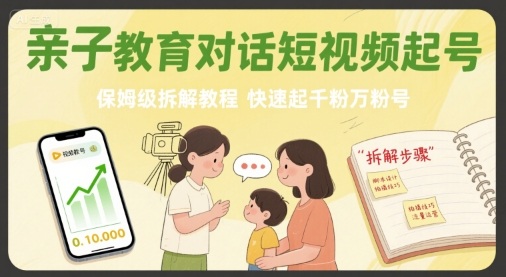 亲子教育对话短视频起号，保姆级拆解教程，快速起千粉万粉号-zhichuangquan