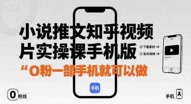 小说推文知乎视频图片实操课手机版，0粉一部手机就可以做-zhichuangquan