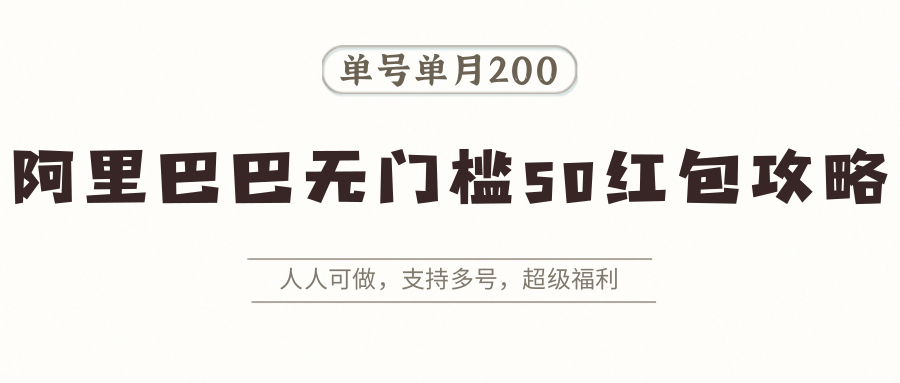 阿里巴巴无门槛50红包攻略，单号单月200。人人可做，支持多号，超级福利-zhichuangquan