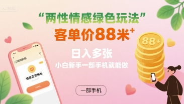 两性情感绿色玩法，客单价88米 日入多张，小白新手一部手机就能做-zhichuangquan