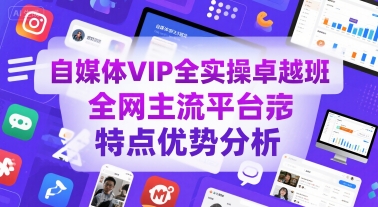 自媒体VIP全实操卓越班，全网主流平台特点优势分析-zhichuangquan