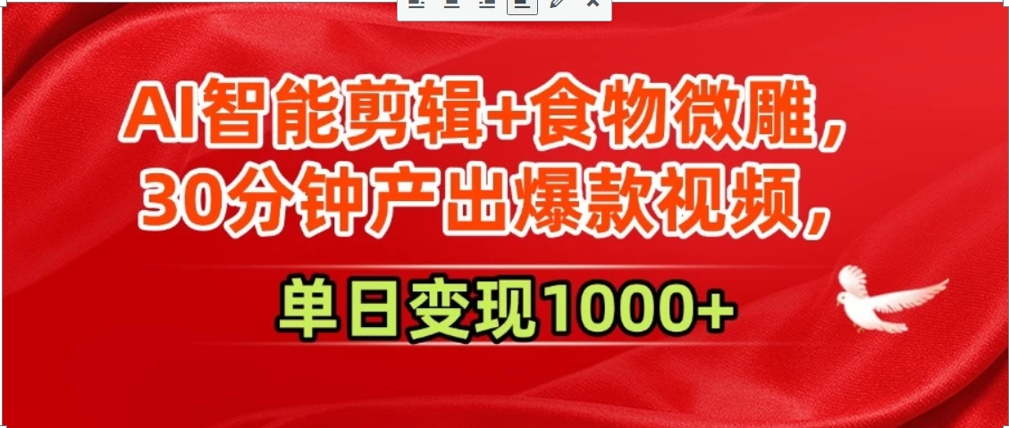 AI智能剪辑+食物微雕，30分钟产出爆款视频，单日变现1000+-zhichuangquan