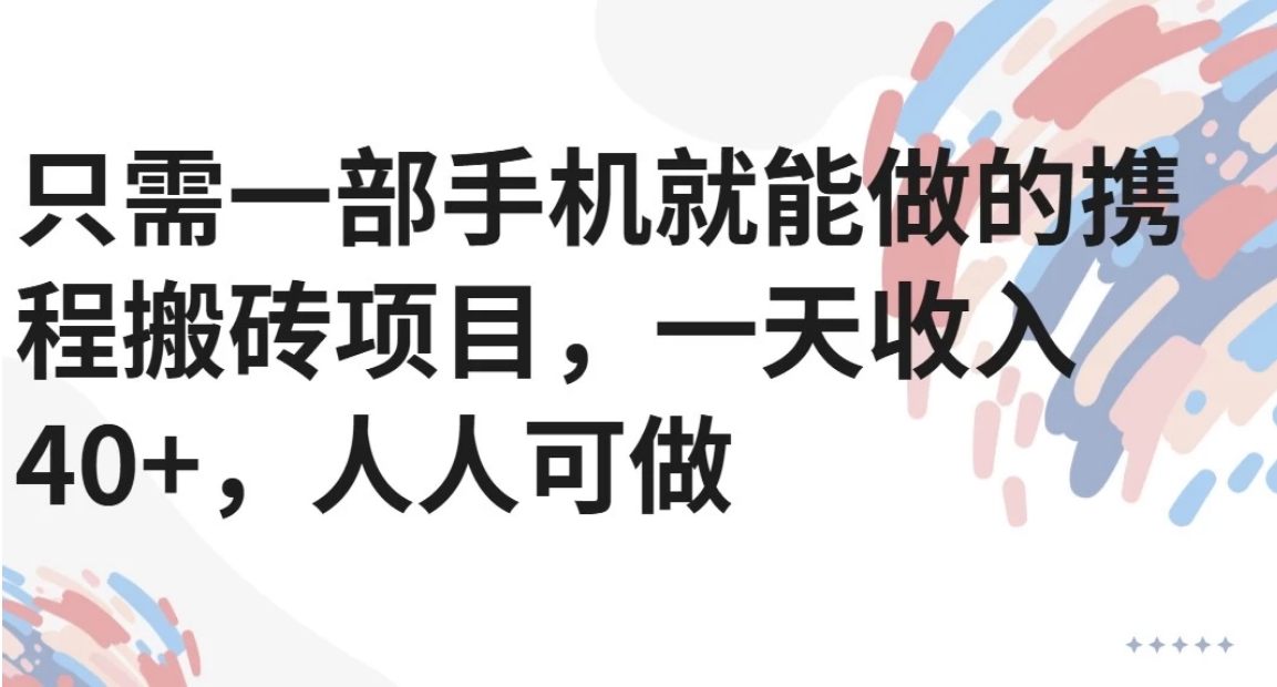 只需一部手机就能做的携程搬砖项目，一天收入40+，人人可做-zhichuangquan