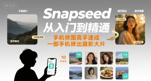 Snapseed从入门到精通，手机修图高手速成，一部手机就能修出摄影大片-zhichuangquan