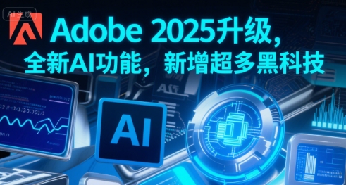 Adobe 2025升级，全新AI功能，新增超多黑科技-zhichuangquan