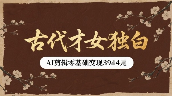 古代才女独白视频新玩法单条视频变现多张，AI剪辑零基础即可上手-zhichuangquan