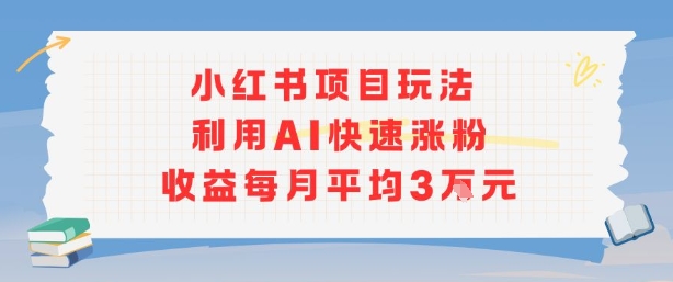 小红书商单项目新玩法，利用AI快速涨粉收益每月平均3W-zhichuangquan