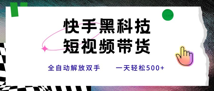 快手黑科技短视频带货，条条原创无脑搬运，新手小白轻松一天500+-zhichuangquan
