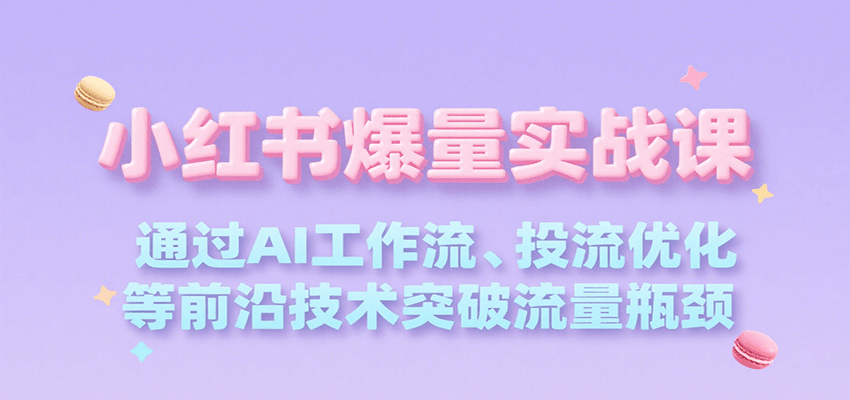小红书爆量实战课，通过AI工作流、投流优化等前沿技术突破流量瓶颈-zhichuangquan