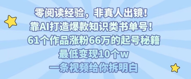 靠AI打造爆款知识类书单号，61个作品涨粉66w的起号秘籍，最低变现10个w，一条视频给你拆明白-zhichuangquan