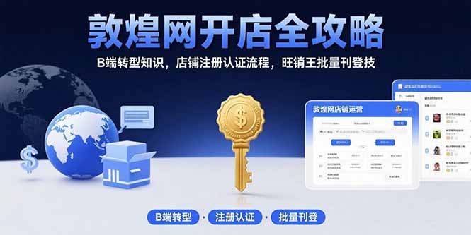 敦煌网开店全攻略：B端转型知识，店铺注册认证流程，旺销王批量刊登技-zhichuangquan