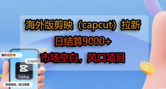 海外版剪映(capcut)拉新，日结算1k+，市场空白，风口项目-zhichuangquan