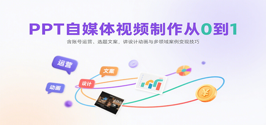 PPT自媒体视频制作从0到1：含账号运营、选题文案，讲设计动画与多领域案例变现技巧-zhichuangquan