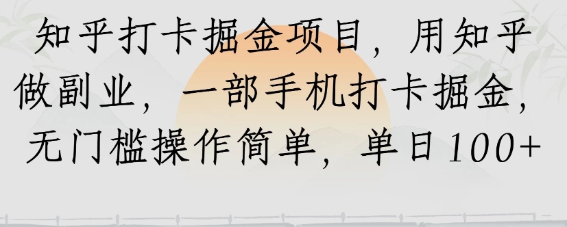 知乎打卡掘金项目，用知乎来做副业，一部手机打卡掘金，无门槛操作简单，单日100+-zhichuangquan