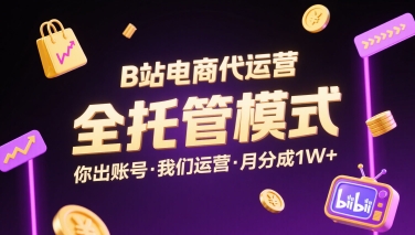 B站电商代运营，全托管模式，你出账号，我们来运营，每月分成1W+【揭秘】-zhichuangquan