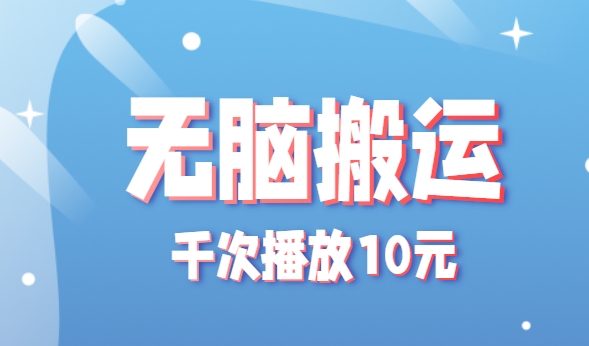 无脑搬运，千次播放10元，点赞评论收藏各1元一个，单条作品收益上限10000+！-zhichuangquan