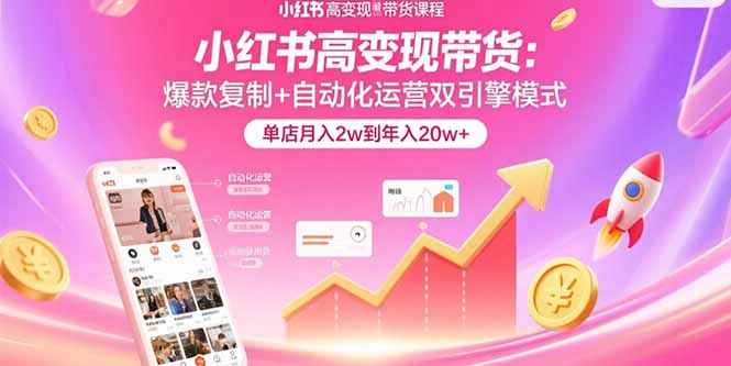 小红书高变现带货：爆款复制+自动化运营双引擎模式  单店月入2w到年入20w+-zhichuangquan