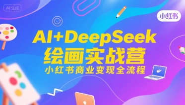 AI+DeepSeek绘画实战营，小红书商业变现全流程-zhichuangquan