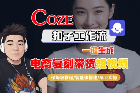 Coze扣子工作流一键生成电商复刻带货短视频，保姆级教程-智能体搭建-项目实操-zhichuangquan