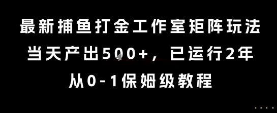 最新捕鱼打金工作室矩阵玩法，当天产出5张+，已运行2年，从0-1保姆级教程【揭秘】-zhichuangquan
