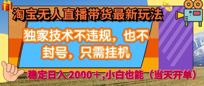 淘宝无人直播带货最新玩法，独家技术不违规，也不封号，全自动运行，只需挂着，  稳定日入2k【揭秘】-zhichuangquan