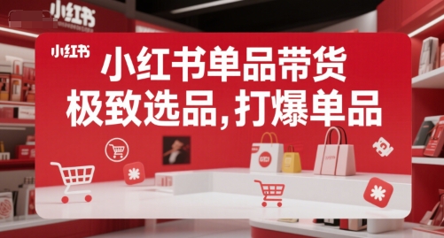 小红书单品带货，极致选品，打爆单品-zhichuangquan