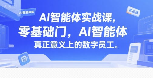 AI智能体实战课，零基础入门，AI智能体真正意义上的数字员工-zhichuangquan