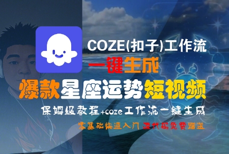 COZE(扣子)工作流一键生成爆款星座运势短视频，保姆级教程，零基础快速入门-zhichuangquan