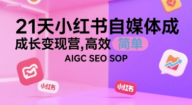 21天小红书自媒体成长变现营，高效 简单 AIGC SEO SOP-zhichuangquan