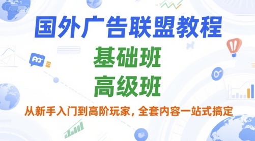 国外广告联盟教程，基础班和高级班，从新手入门到高阶玩家，全套内容一站式搞定-zhichuangquan