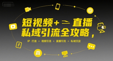 短视频+直播私域引流全攻略，IP打造 +视频引流 +直播引流 +私域沉淀-zhichuangquan