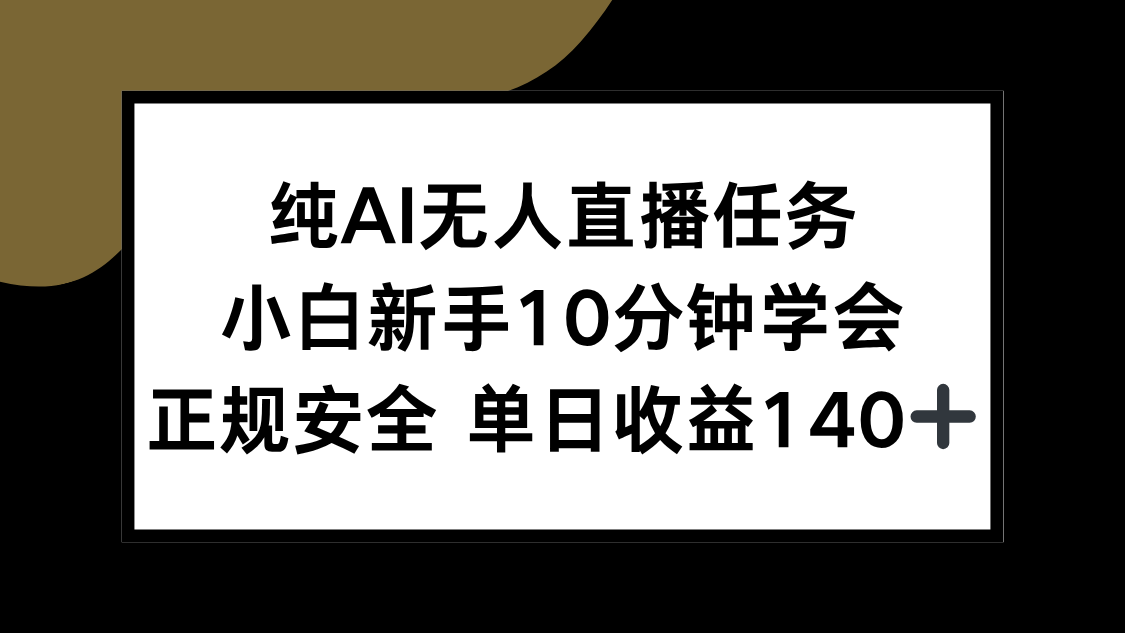 纯AI无人直播任务，小白新手10分钟学会 ，正规安全 单日收益140+-zhichuangquan