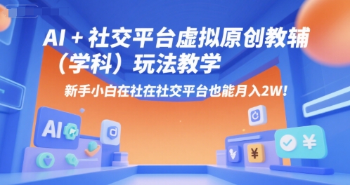 AI+小红书虚拟原创教辅(学科)玩法教学，新手小白在小红书也能月入2W(更新)-zhichuangquan
