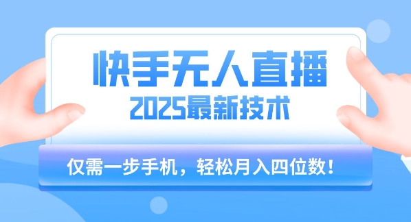 【快手无人直播】2025年最新玩法，只需一部手机，轻松月入四位数【揭秘】-zhichuangquan
