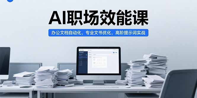 AI职场效能课，办公文档自动化，专业文书优化，高阶提示词实战-zhichuangquan