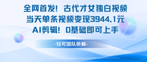 全网首发！古代才女独白视频，当天单条视频变现1k，AI剪辑0基础即可上手-zhichuangquan