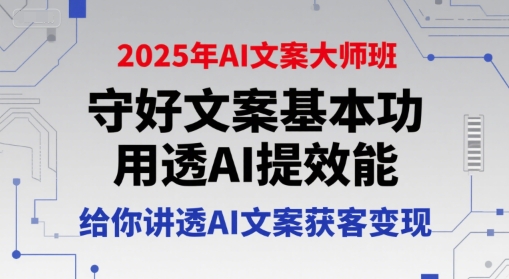 2025年AI文案大师班，守好文案基本功，用透AI提效能，给你讲透AI文案获客变现-zhichuangquan