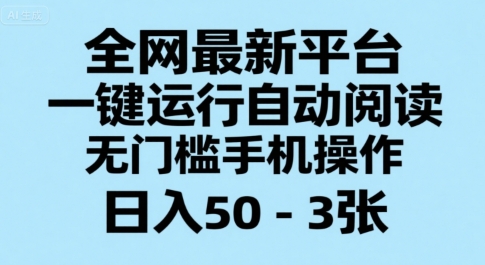 全网最新平台，一键运行自动阅读，无门槛手机操作，日入50-3张+【揭秘】-zhichuangquan