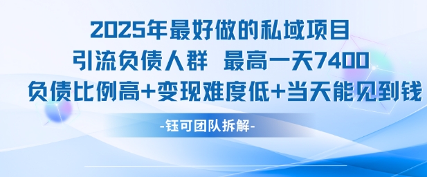 2025年最好做的私域项目，引流负债人群，最高一天变现7.4k，人群占比高，变现难度低，当天就能见到钱-zhichuangquan