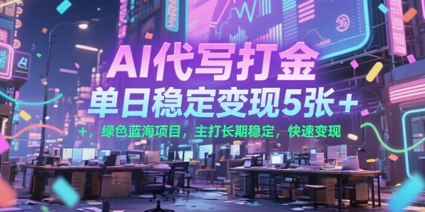 AI代写打金，单日稳定变现5张+，绿色蓝海项目，主打长期稳定，快速变现【揭秘】-zhichuangquan