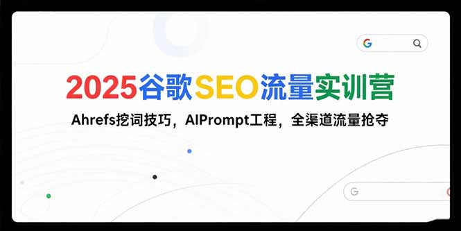 2025谷歌SEO流量实训营;，Ahrefs挖词技巧，AIPrompt工程，全渠道流量抢夺-zhichuangquan