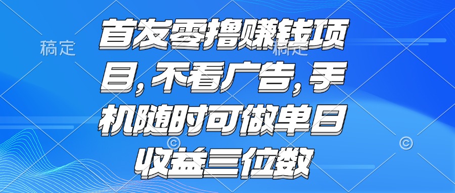 零撸赚钱项目 不看广告 手机随时可做 单日收益三位数-zhichuangquan