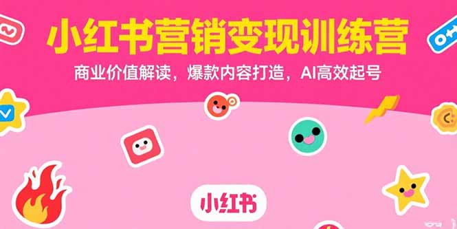小红书营销变现训练营，商业价值解读，爆款内容打造，AI高效起号-zhichuangquan