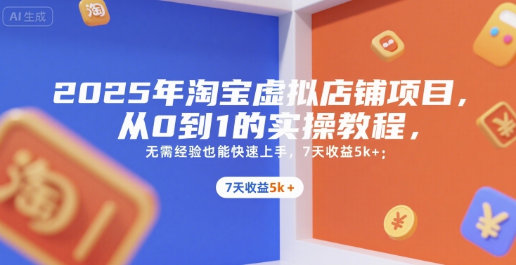 2025年淘宝虚拟店铺项目，从0到1的实操教程，​​无需经验也能快速上手，7天收益5k+-zhichuangquan